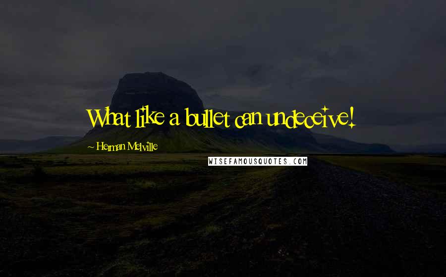 Herman Melville Quotes: What like a bullet can undeceive!