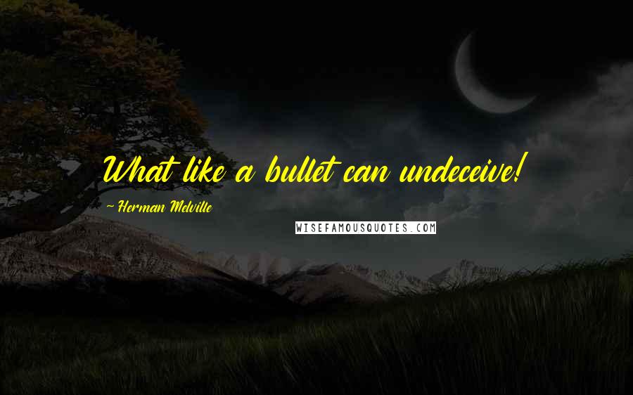 Herman Melville Quotes: What like a bullet can undeceive!