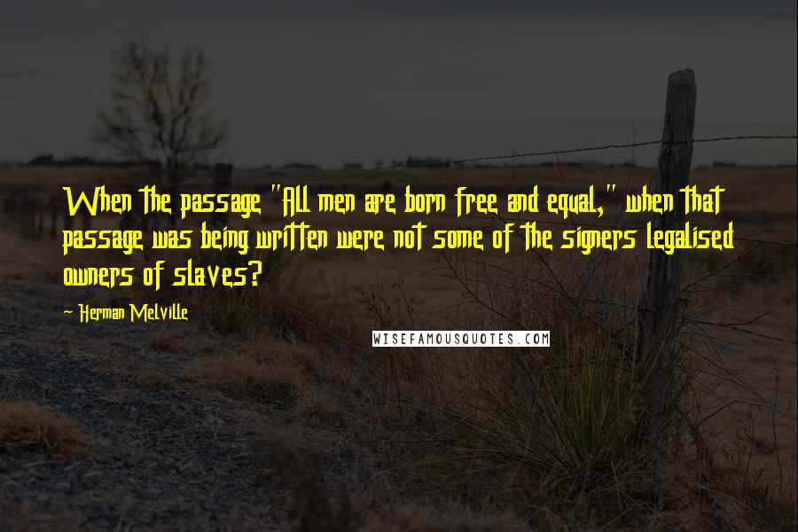 Herman Melville Quotes: When the passage "All men are born free and equal," when that passage was being written were not some of the signers legalised owners of slaves?