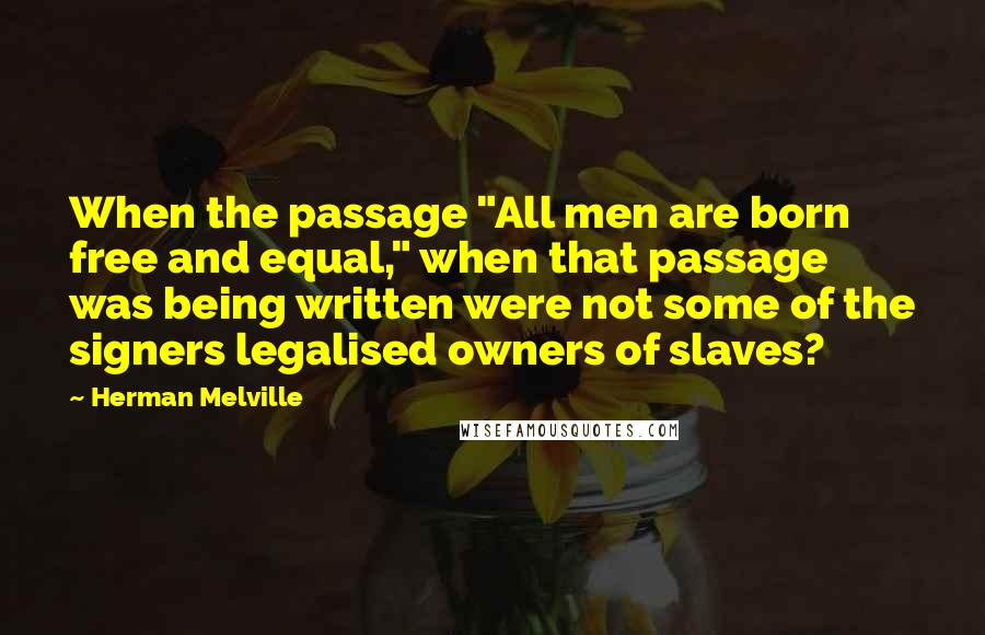 Herman Melville Quotes: When the passage "All men are born free and equal," when that passage was being written were not some of the signers legalised owners of slaves?