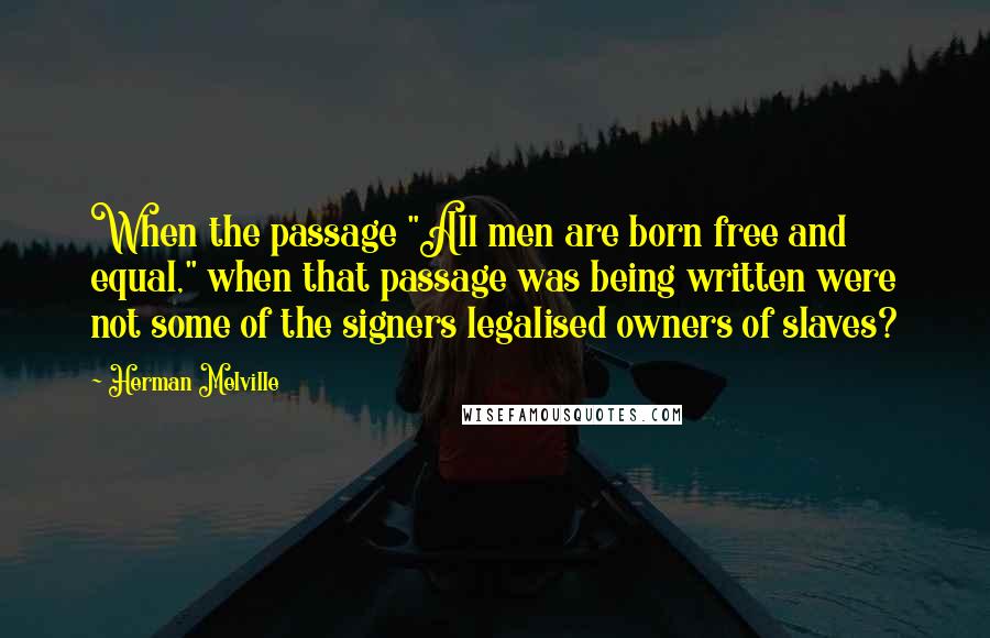 Herman Melville Quotes: When the passage "All men are born free and equal," when that passage was being written were not some of the signers legalised owners of slaves?