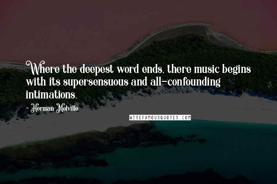 Herman Melville Quotes: Where the deepest word ends, there music begins with its supersensuous and all-confounding intimations.