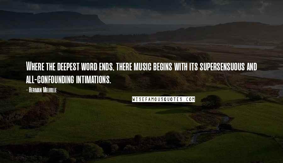 Herman Melville Quotes: Where the deepest word ends, there music begins with its supersensuous and all-confounding intimations.