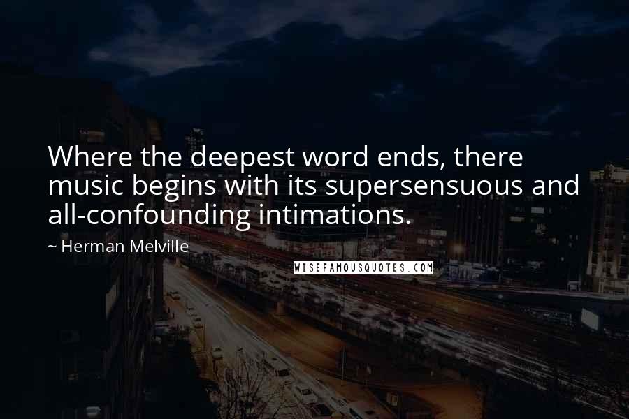 Herman Melville Quotes: Where the deepest word ends, there music begins with its supersensuous and all-confounding intimations.