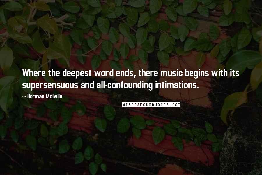 Herman Melville Quotes: Where the deepest word ends, there music begins with its supersensuous and all-confounding intimations.