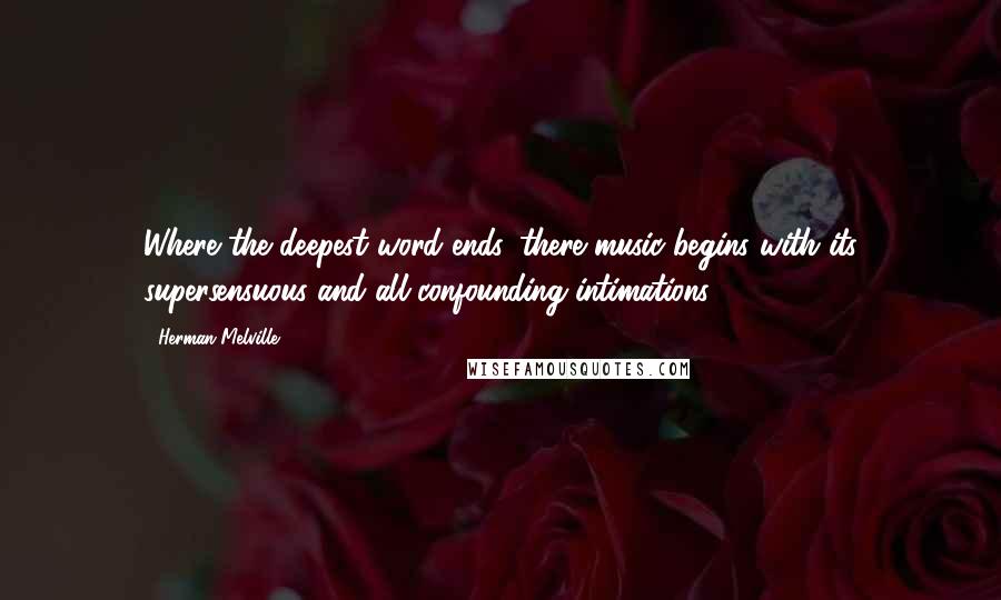 Herman Melville Quotes: Where the deepest word ends, there music begins with its supersensuous and all-confounding intimations.