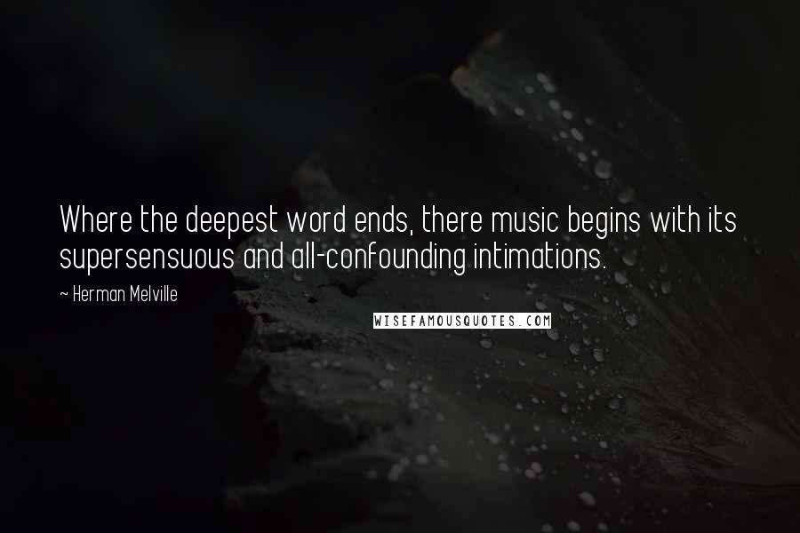 Herman Melville Quotes: Where the deepest word ends, there music begins with its supersensuous and all-confounding intimations.