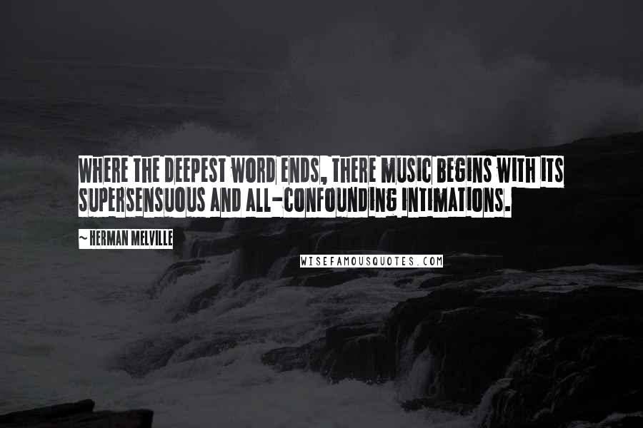 Herman Melville Quotes: Where the deepest word ends, there music begins with its supersensuous and all-confounding intimations.