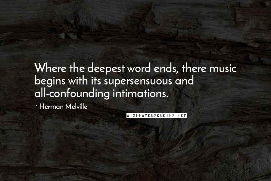 Herman Melville Quotes: Where the deepest word ends, there music begins with its supersensuous and all-confounding intimations.