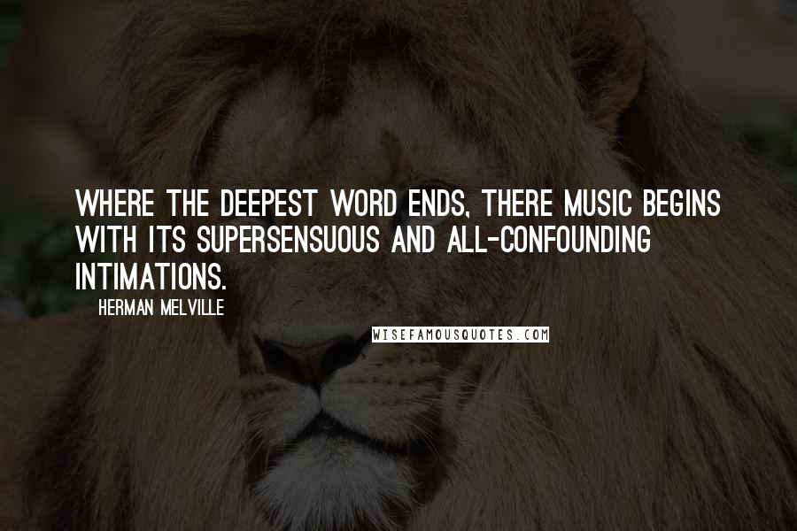 Herman Melville Quotes: Where the deepest word ends, there music begins with its supersensuous and all-confounding intimations.