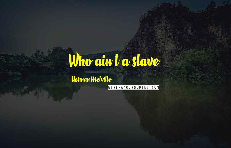 Herman Melville Quotes: Who ain't a slave?