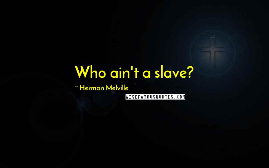 Herman Melville Quotes: Who ain't a slave?