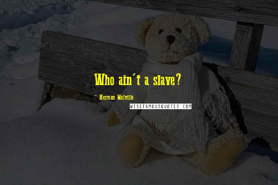 Herman Melville Quotes: Who ain't a slave?