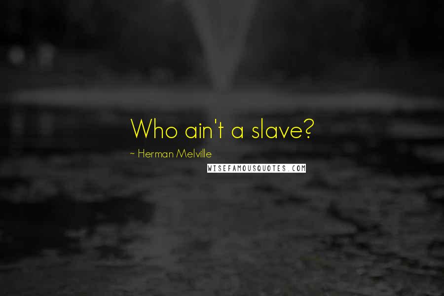 Herman Melville Quotes: Who ain't a slave?