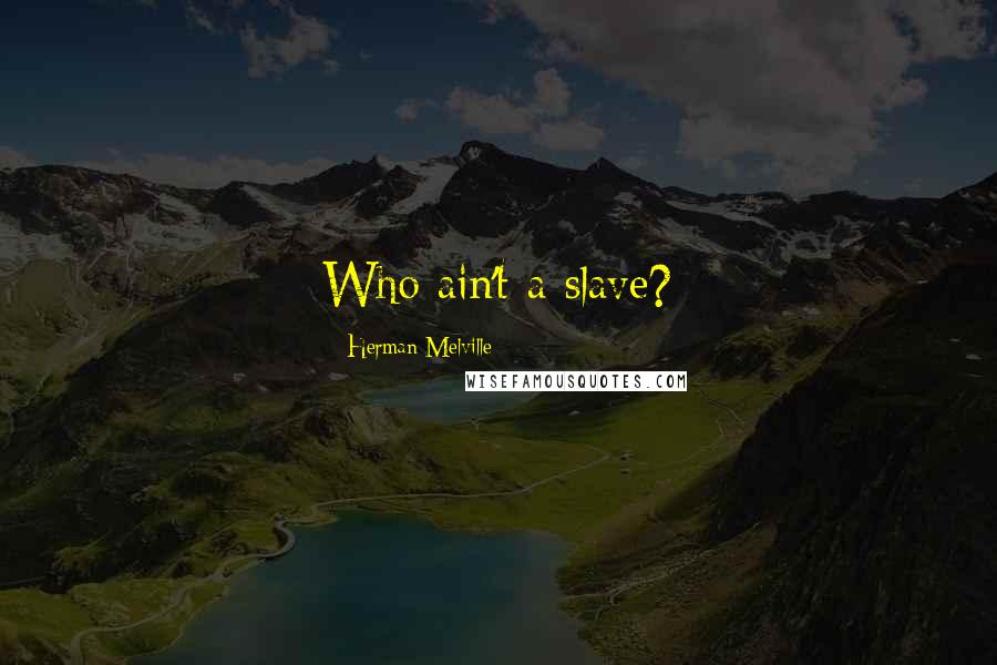 Herman Melville Quotes: Who ain't a slave?
