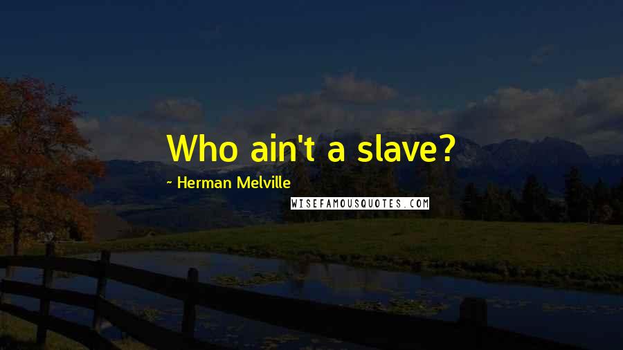 Herman Melville Quotes: Who ain't a slave?