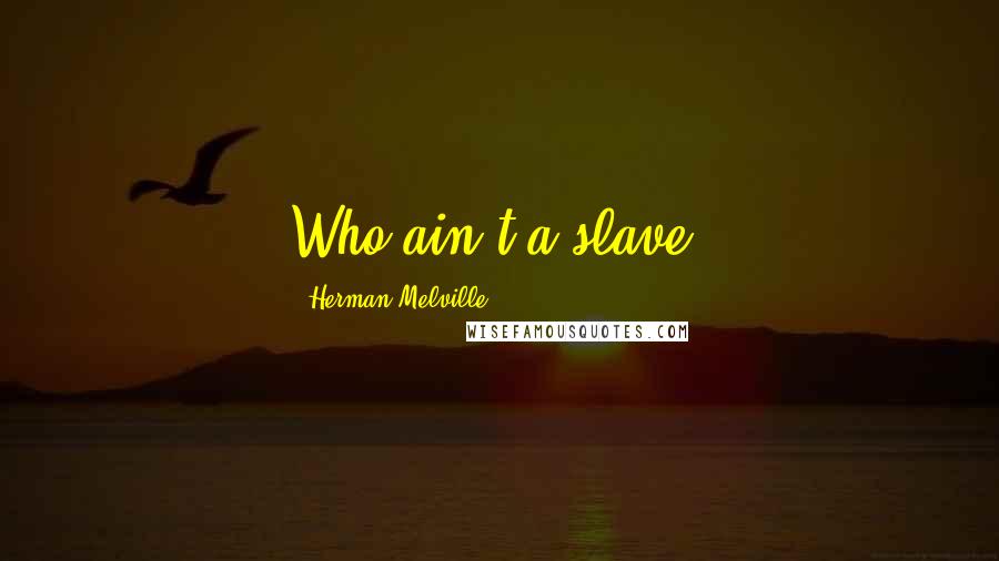 Herman Melville Quotes: Who ain't a slave?