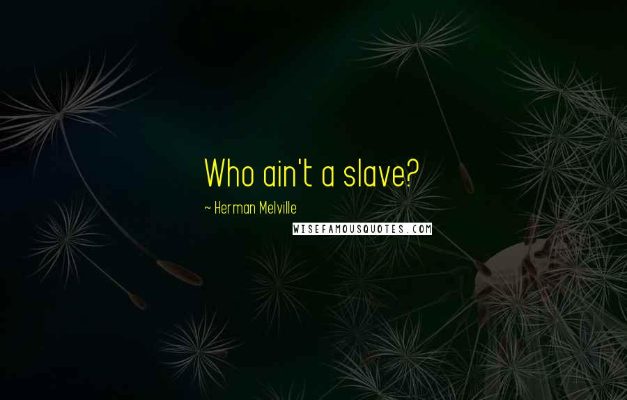 Herman Melville Quotes: Who ain't a slave?