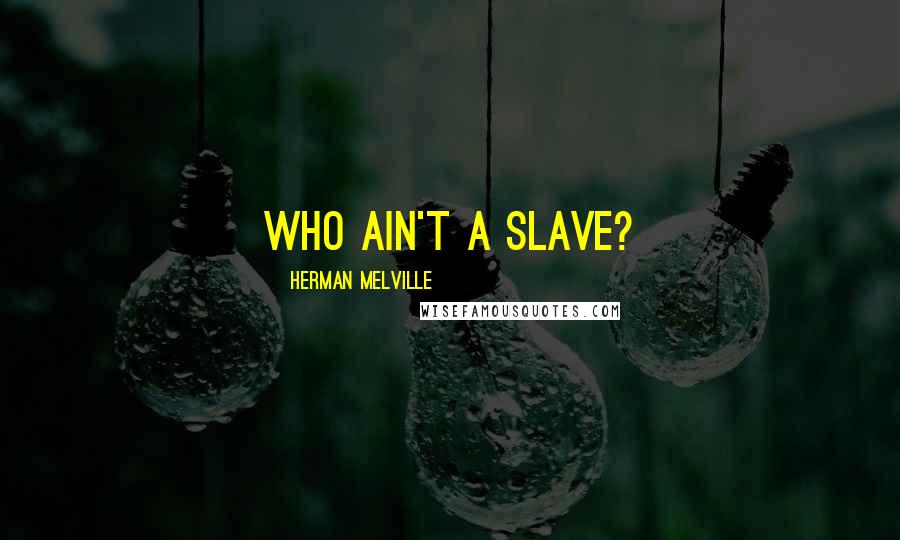 Herman Melville Quotes: Who ain't a slave?