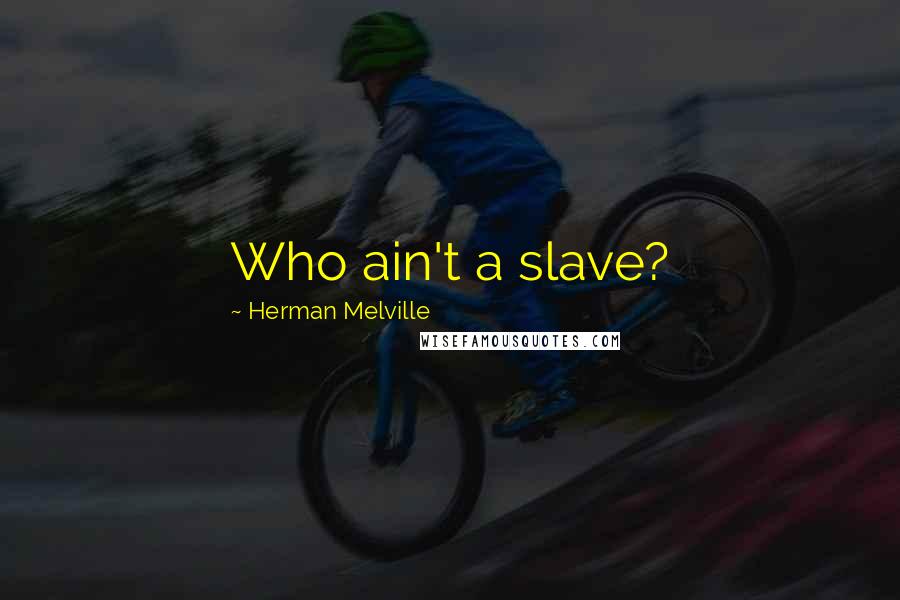 Herman Melville Quotes: Who ain't a slave?