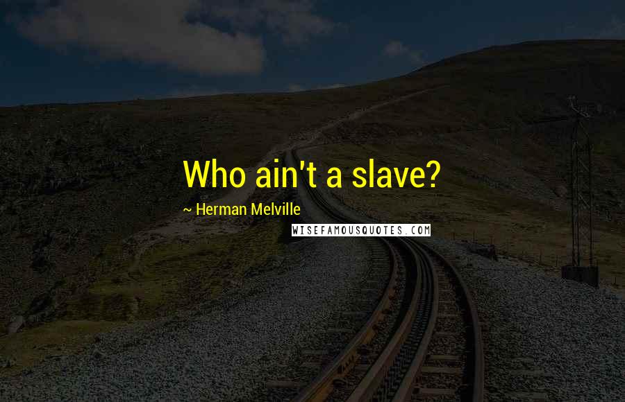 Herman Melville Quotes: Who ain't a slave?