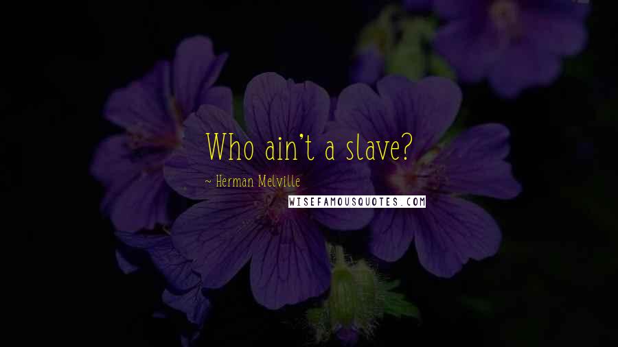 Herman Melville Quotes: Who ain't a slave?