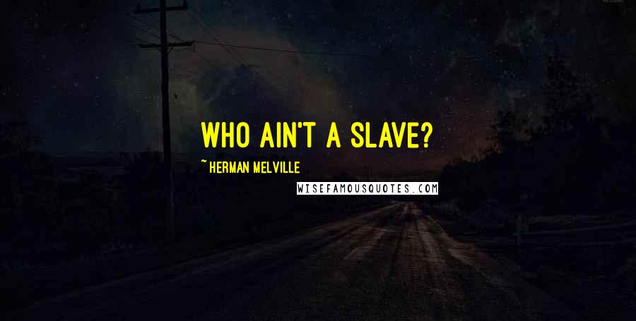 Herman Melville Quotes: Who ain't a slave?