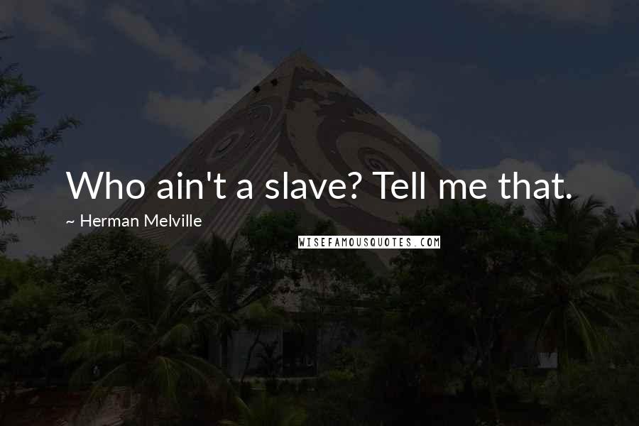 Herman Melville Quotes: Who ain't a slave? Tell me that.
