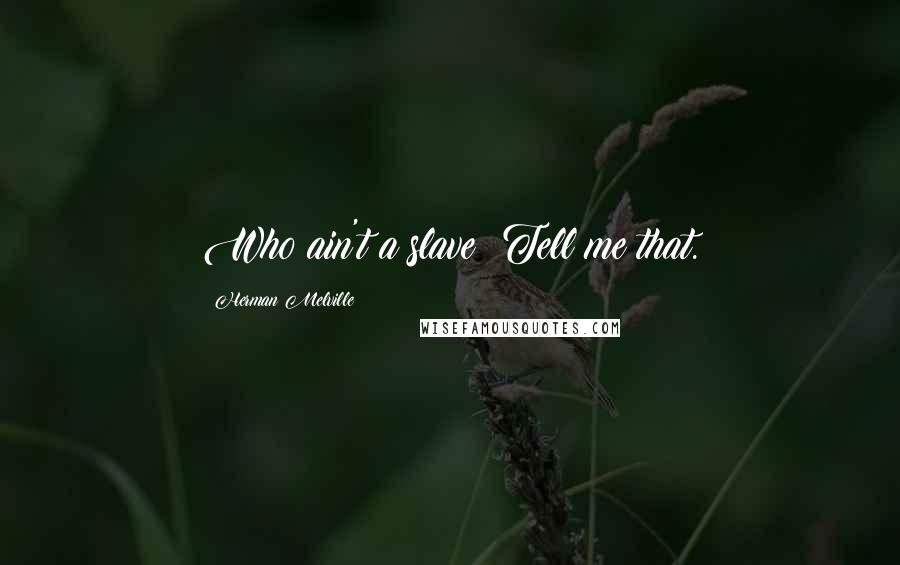 Herman Melville Quotes: Who ain't a slave? Tell me that.