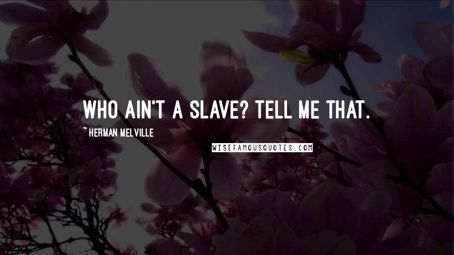 Herman Melville Quotes: Who ain't a slave? Tell me that.