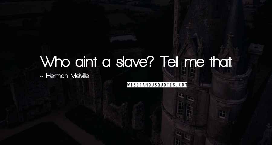 Herman Melville Quotes: Who ain't a slave? Tell me that.
