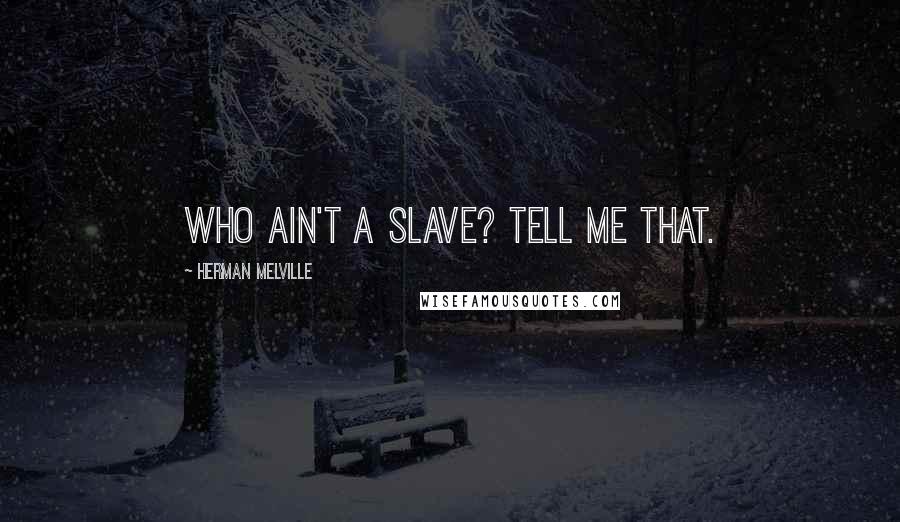 Herman Melville Quotes: Who ain't a slave? Tell me that.