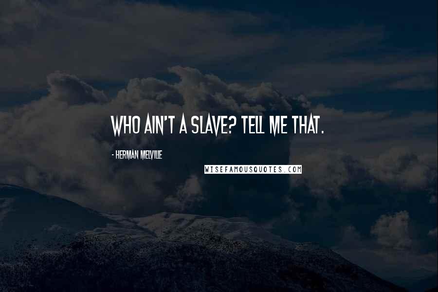 Herman Melville Quotes: Who ain't a slave? Tell me that.