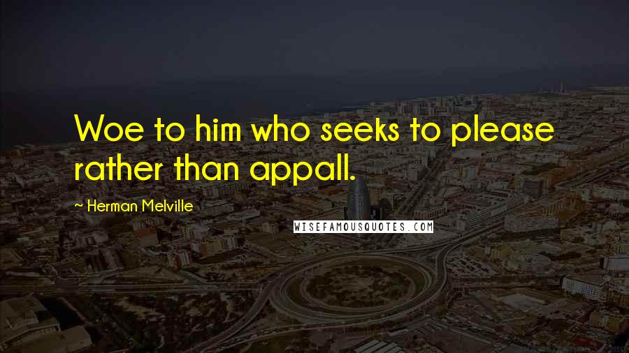 Herman Melville Quotes: Woe to him who seeks to please rather than appall.