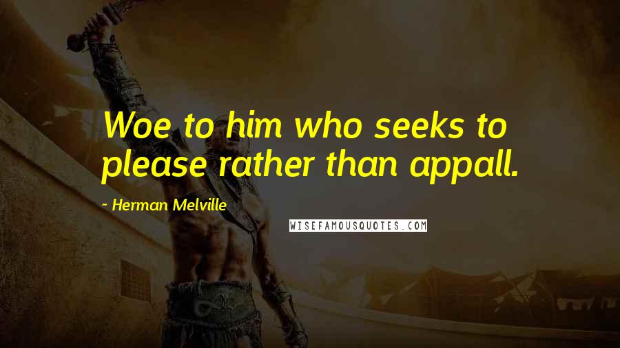 Herman Melville Quotes: Woe to him who seeks to please rather than appall.