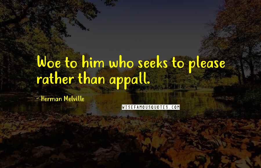 Herman Melville Quotes: Woe to him who seeks to please rather than appall.