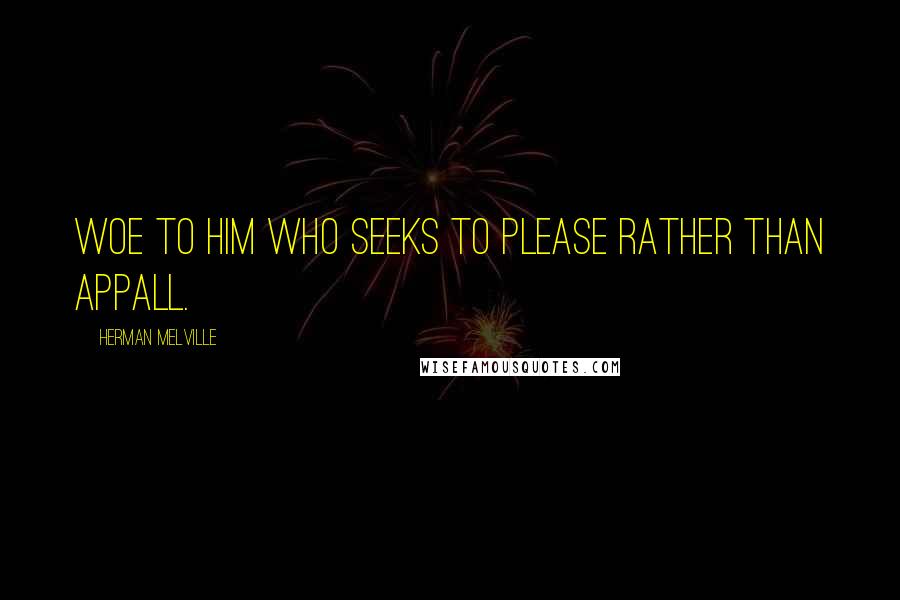 Herman Melville Quotes: Woe to him who seeks to please rather than appall.