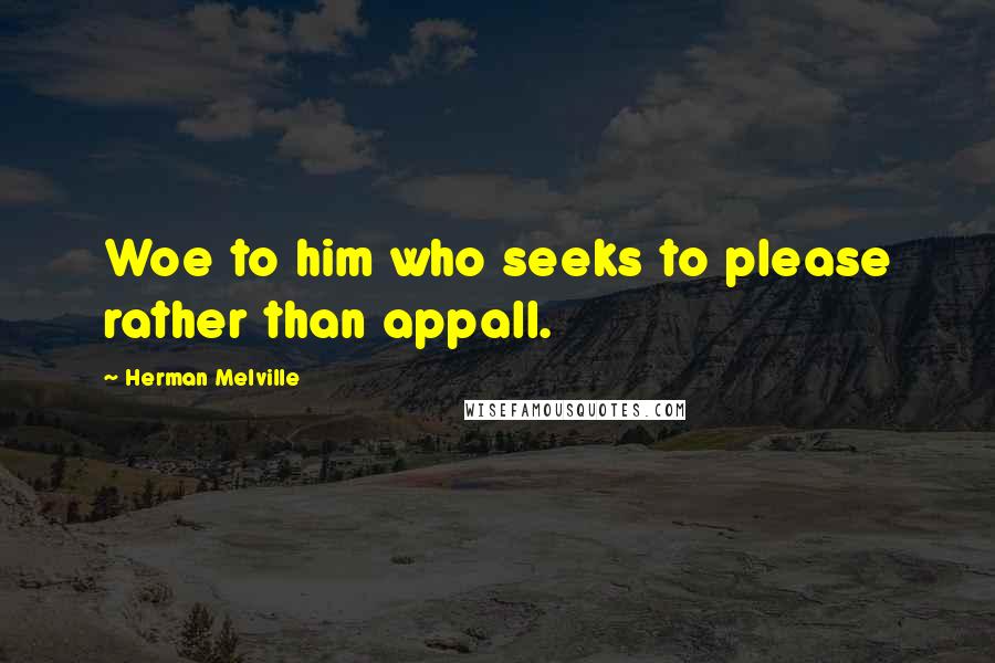 Herman Melville Quotes: Woe to him who seeks to please rather than appall.