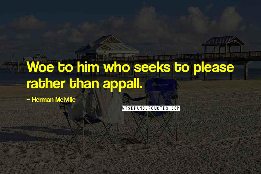 Herman Melville Quotes: Woe to him who seeks to please rather than appall.
