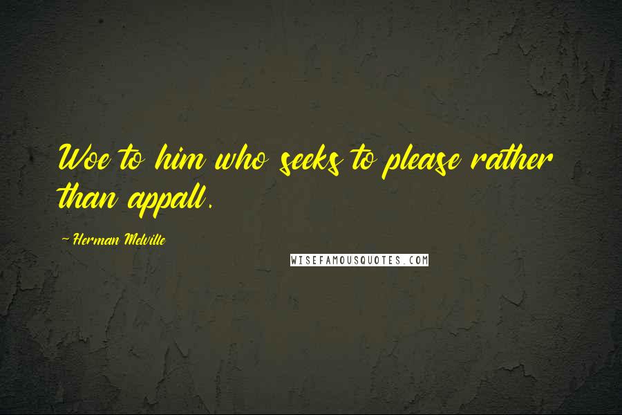 Herman Melville Quotes: Woe to him who seeks to please rather than appall.