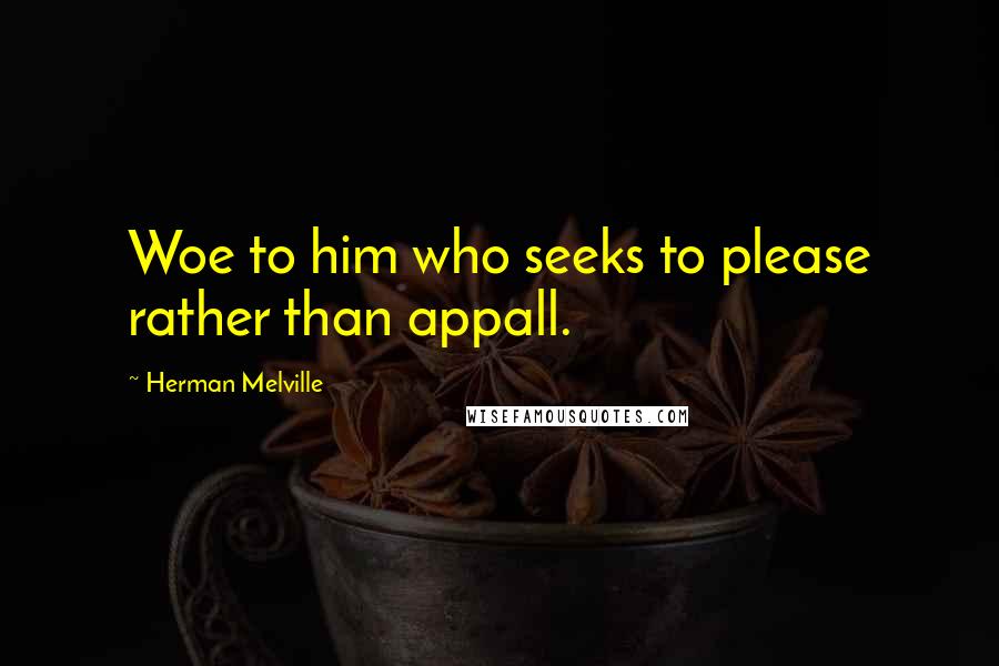 Herman Melville Quotes: Woe to him who seeks to please rather than appall.