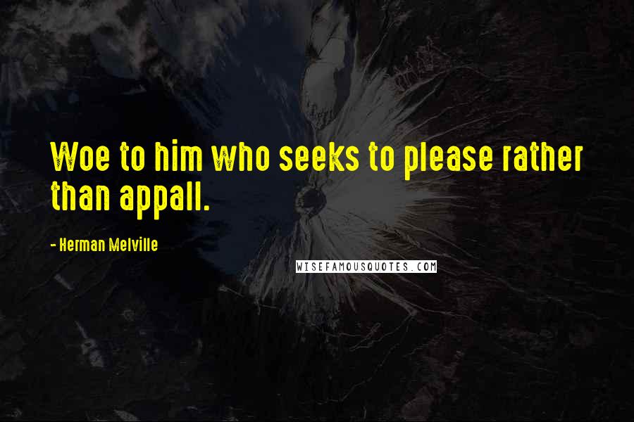 Herman Melville Quotes: Woe to him who seeks to please rather than appall.