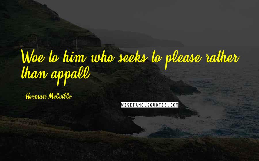 Herman Melville Quotes: Woe to him who seeks to please rather than appall.