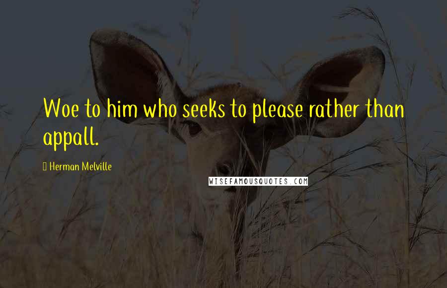 Herman Melville Quotes: Woe to him who seeks to please rather than appall.