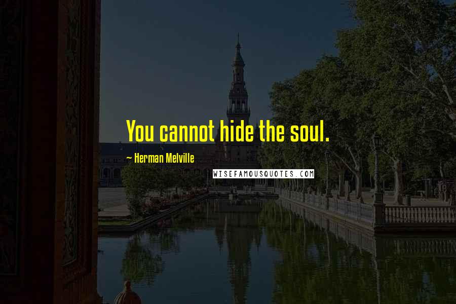 Herman Melville Quotes: You cannot hide the soul.