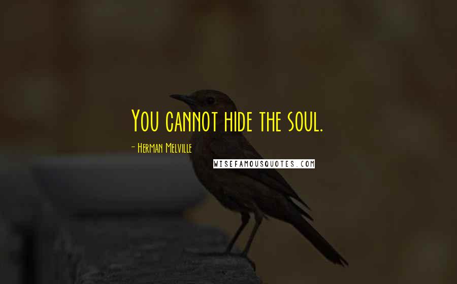 Herman Melville Quotes: You cannot hide the soul.