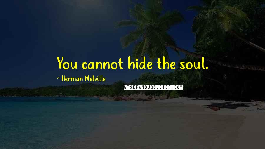 Herman Melville Quotes: You cannot hide the soul.