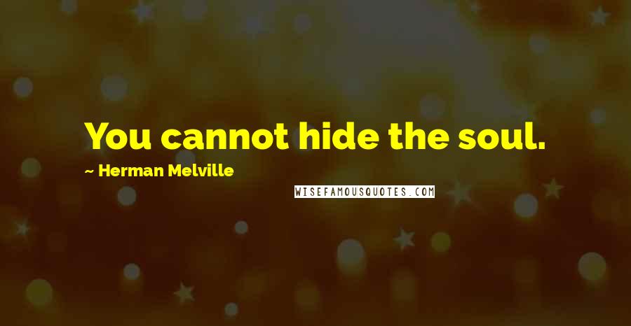 Herman Melville Quotes: You cannot hide the soul.