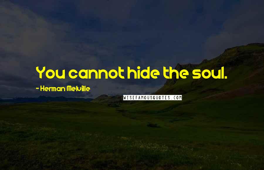 Herman Melville Quotes: You cannot hide the soul.
