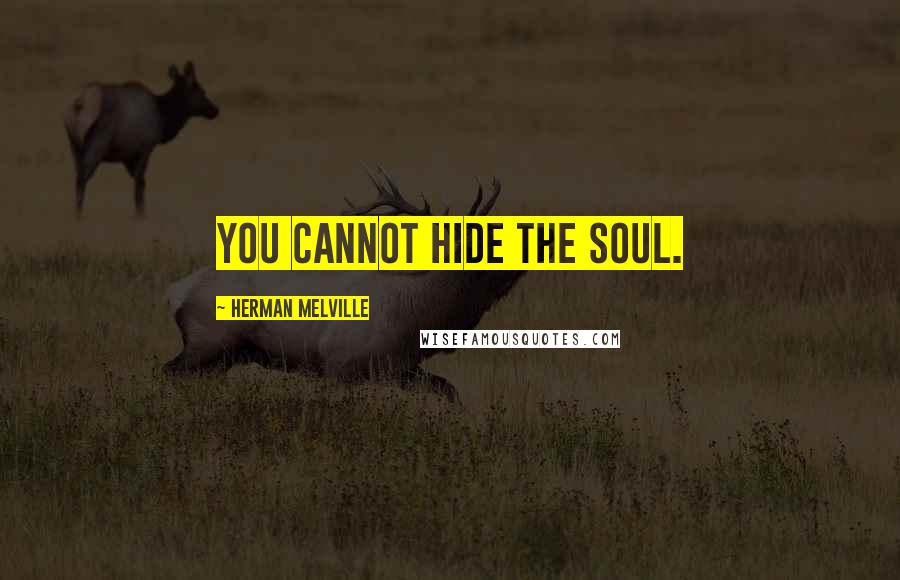 Herman Melville Quotes: You cannot hide the soul.
